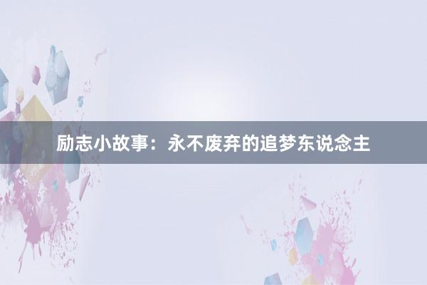 励志小故事：永不废弃的追梦东说念主