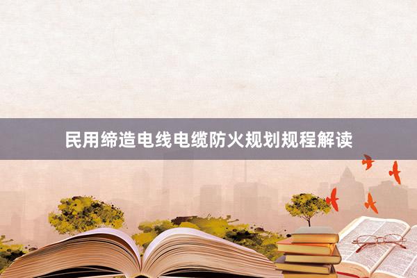 民用缔造电线电缆防火规划规程解读