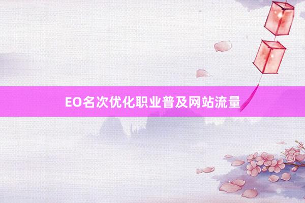EO名次优化职业普及网站流量