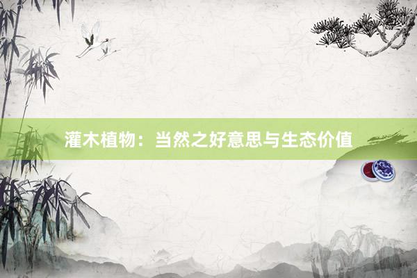灌木植物：当然之好意思与生态价值
