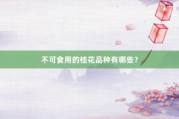 不可食用的桂花品种有哪些？
