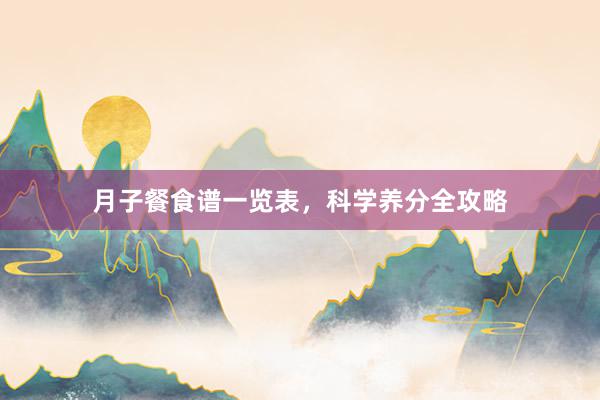 月子餐食谱一览表，科学养分全攻略