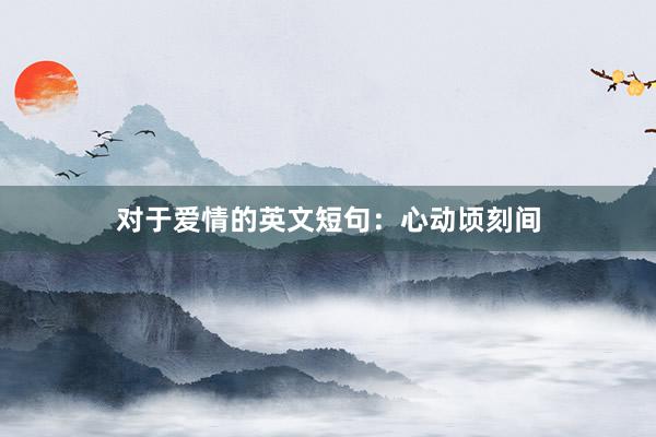 对于爱情的英文短句：心动顷刻间